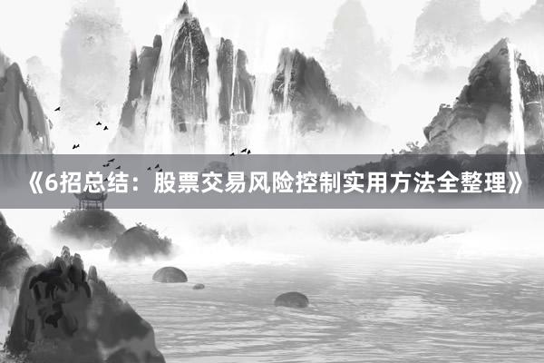 《6招总结：股票交易风险控制实用方法全整理》