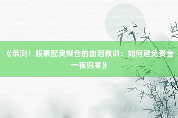 《亲测！股票配资爆仓的血泪教训：如何避免资金一夜归零》