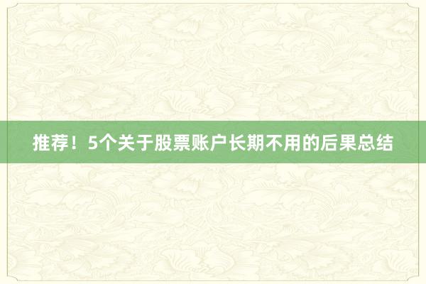 推荐！5个关于股票账户长期不用的后果总结