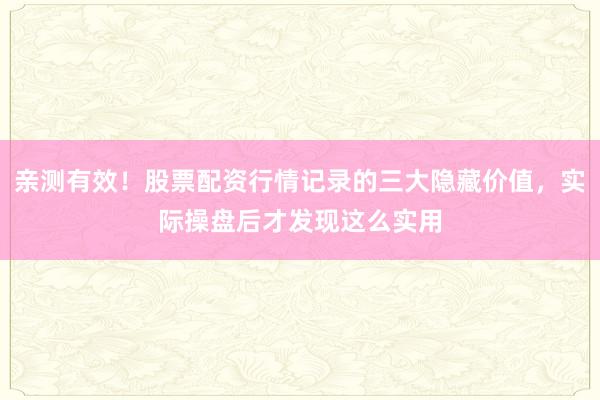 亲测有效！股票配资行情记录的三大隐藏价值，实际操盘后才发现这么实用