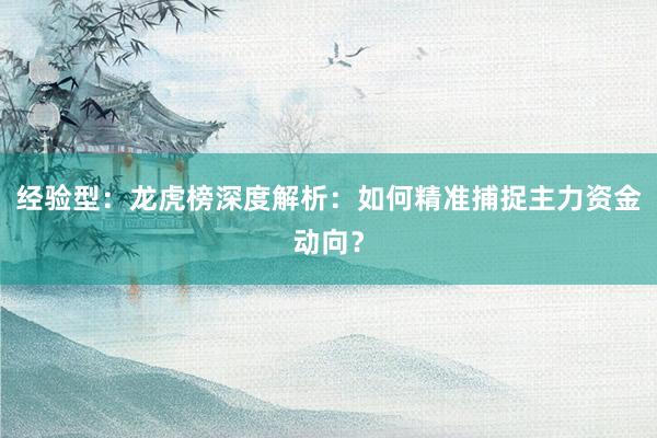 经验型：龙虎榜深度解析：如何精准捕捉主力资金动向？