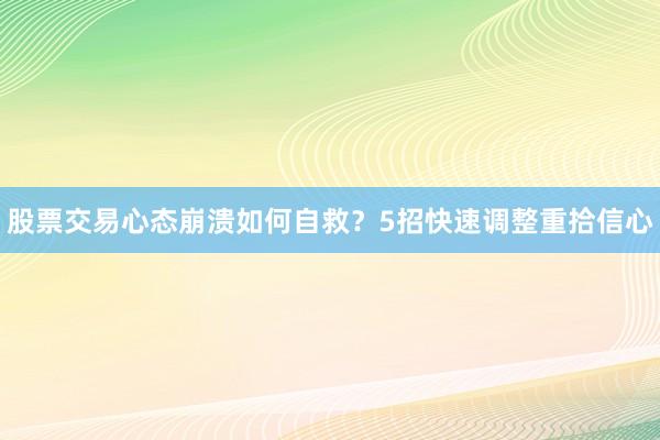 股票交易心态崩溃如何自救？5招快速调整重拾信心