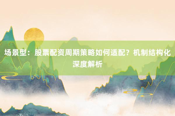 场景型：股票配资周期策略如何适配？机制结构化深度解析