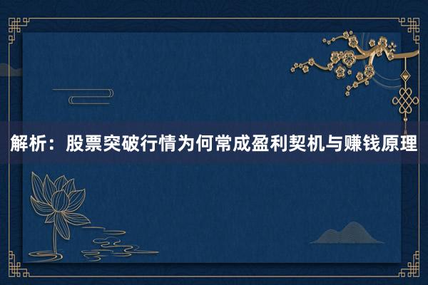 解析：股票突破行情为何常成盈利契机与赚钱原理