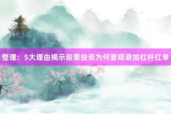 整理：5大理由揭示股票投资为何要规避加杠杆扛单