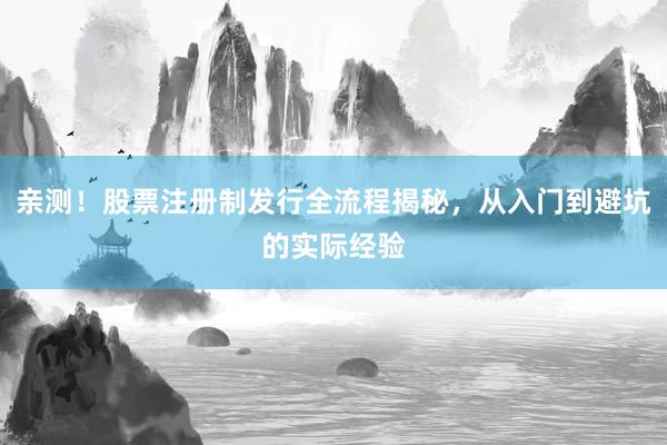 亲测!股票注册制发行全流程揭秘,从入门到避坑的实际经验