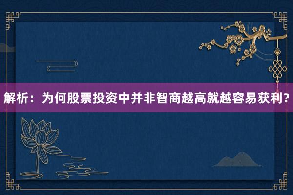 解析：为何股票投资中并非智商越高就越容易获利？