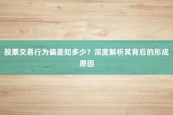 股票交易行为偏差知多少？深度解析其背后的形成原因