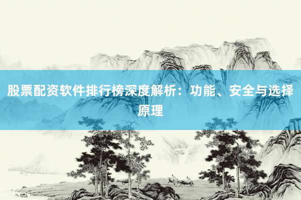 股票配资软件排行榜深度解析:功能、安全与选择原理