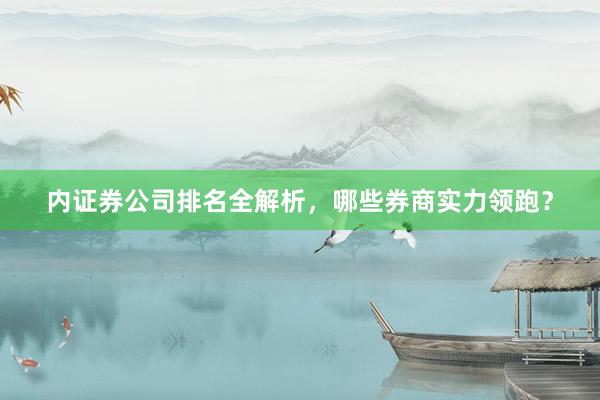 内证券公司排名全解析，哪些券商实力领跑？