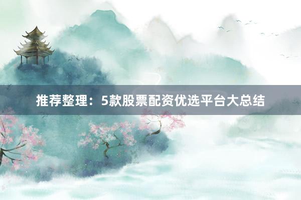 推荐整理：5款股票配资优选平台大总结