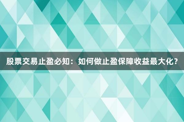股票交易止盈必知：如何做止盈保障收益最大化？