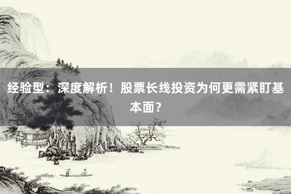 经验型：深度解析！股票长线投资为何更需紧盯基本面？