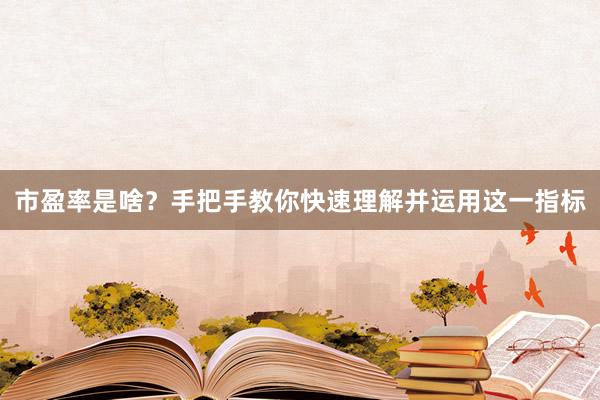 市盈率是啥？手把手教你快速理解并运用这一指标