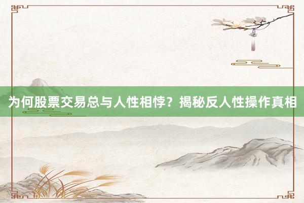 为何股票交易总与人性相悖？揭秘反人性操作真相
