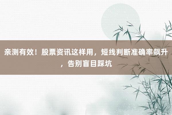 亲测有效！股票资讯这样用，短线判断准确率飙升，告别盲目踩坑