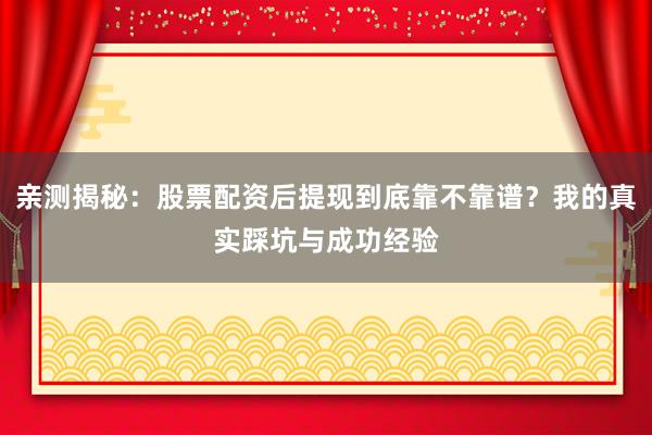 亲测揭秘：股票配资后提现到底靠不靠谱？我的真实踩坑与成功经验