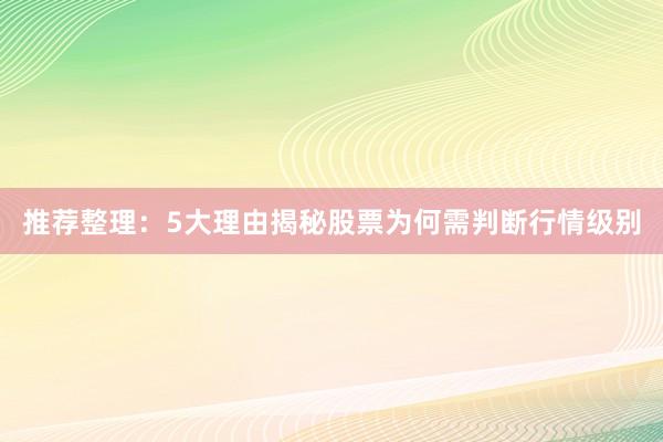推荐整理：5大理由揭秘股票为何需判断行情级别