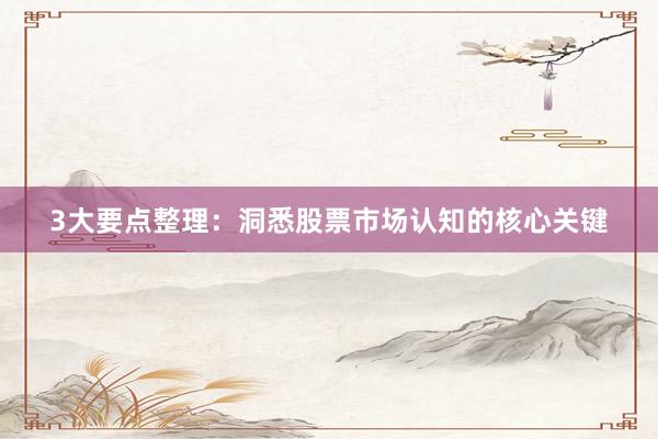 3大要点整理：洞悉股票市场认知的核心关键