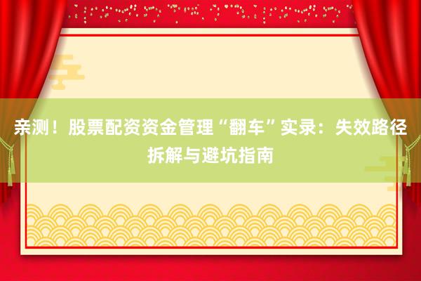 亲测！股票配资资金管理“翻车”实录：失效路径拆解与避坑指南