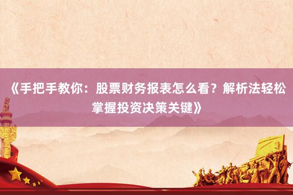 《手把手教你：股票财务报表怎么看？解析法轻松掌握投资决策关键》