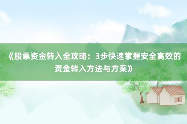 《股票资金转入全攻略：3步快速掌握安全高效的资金转入方法与方案》