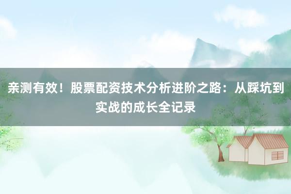 亲测有效！股票配资技术分析进阶之路：从踩坑到实战的成长全记录