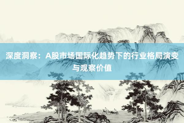 深度洞察：A股市场国际化趋势下的行业格局演变与观察价值