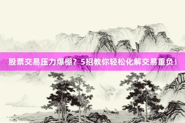 股票交易压力爆棚？5招教你轻松化解交易重负！