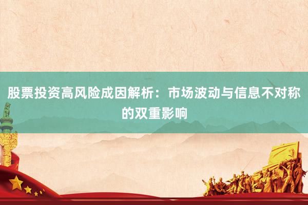 股票投资高风险成因解析：市场波动与信息不对称的双重影响
