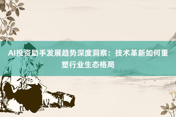 AI投资助手发展趋势深度洞察：技术革新如何重塑行业生态格局