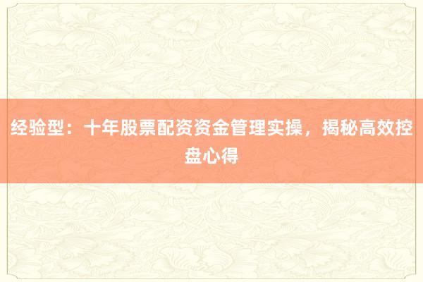 经验型：十年股票配资资金管理实操，揭秘高效控盘心得