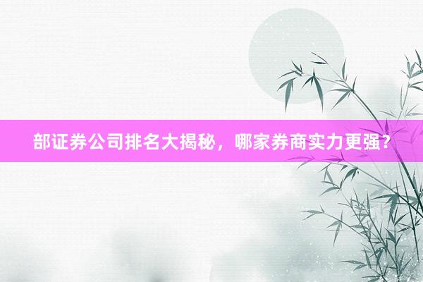 部证券公司排名大揭秘，哪家券商实力更强？