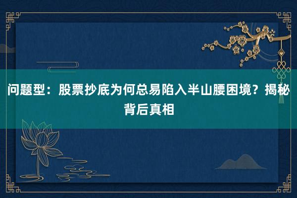 问题型：股票抄底为何总易陷入半山腰困境？揭秘背后真相
