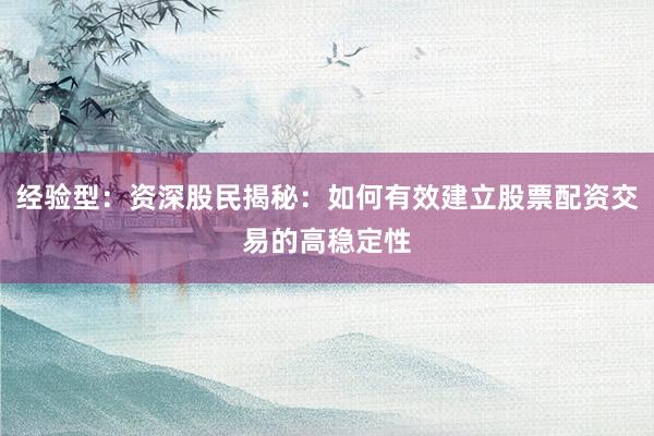 经验型：资深股民揭秘：如何有效建立股票配资交易的高稳定性