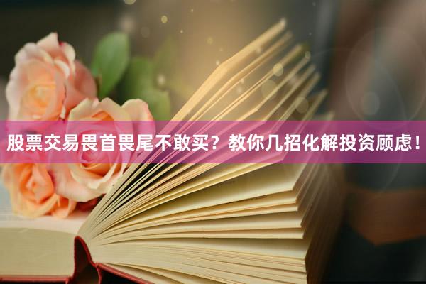 股票交易畏首畏尾不敢买？教你几招化解投资顾虑！