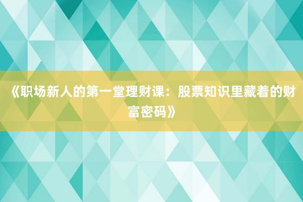 《职场新人的第一堂理财课：股票知识里藏着的财富密码》