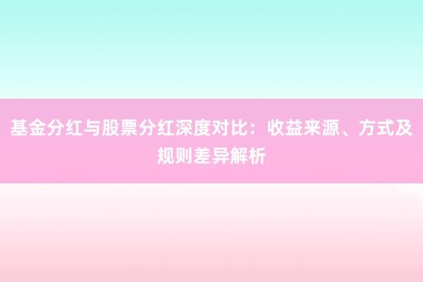 基金分红与股票分红深度对比：收益来源、方式及规则差异解析