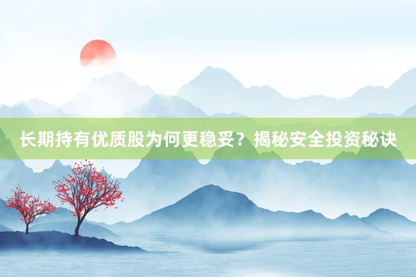 长期持有优质股为何更稳妥？揭秘安全投资秘诀
