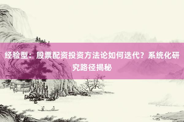 经验型：股票配资投资方法论如何迭代？系统化研究路径揭秘