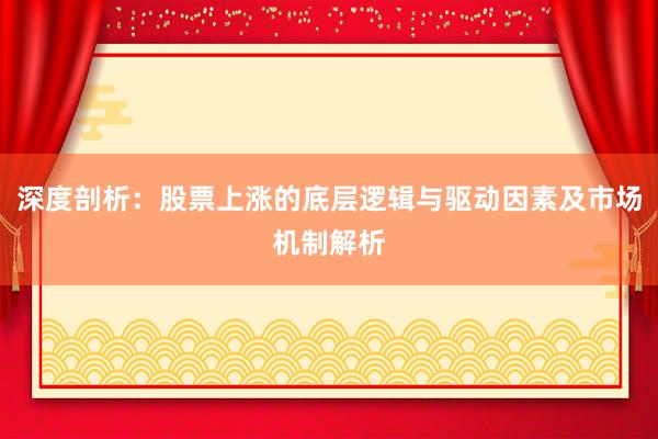 深度剖析：股票上涨的底层逻辑与驱动因素及市场机制解析