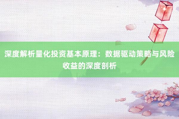 深度解析量化投资基本原理：数据驱动策略与风险收益的深度剖析