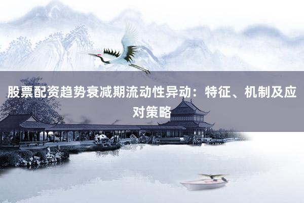 股票配资趋势衰减期流动性异动：特征、机制及应对策略