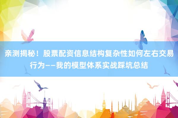 亲测揭秘！股票配资信息结构复杂性如何左右交易行为——我的模型体系实战踩坑总结