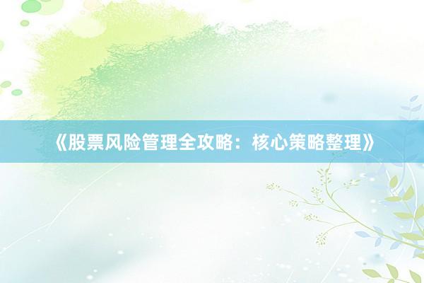 《股票风险管理全攻略：核心策略整理》