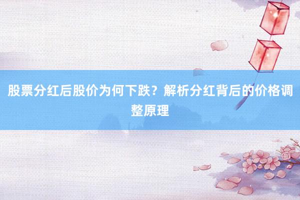 股票分红后股价为何下跌？解析分红背后的价格调整原理