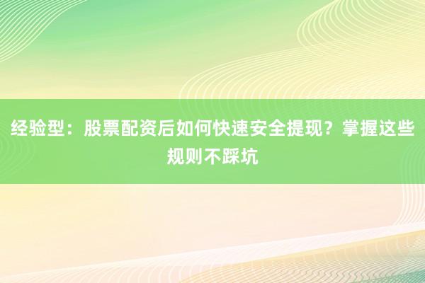 经验型：股票配资后如何快速安全提现？掌握这些规则不踩坑