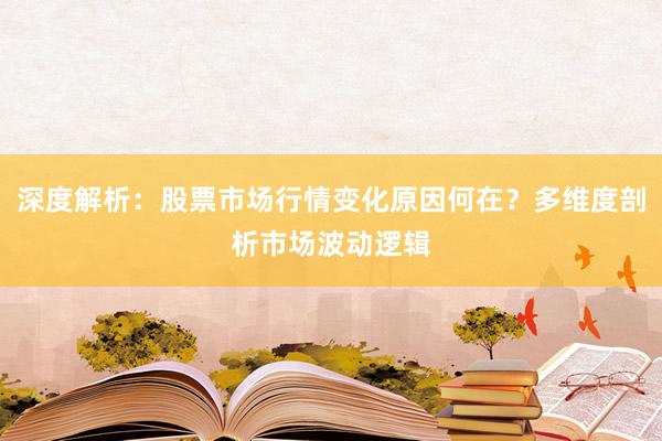 深度解析：股票市场行情变化原因何在？多维度剖析市场波动逻辑
