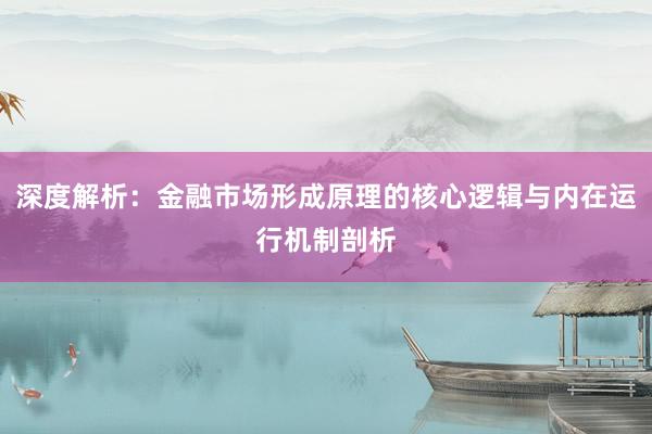 深度解析：金融市场形成原理的核心逻辑与内在运行机制剖析