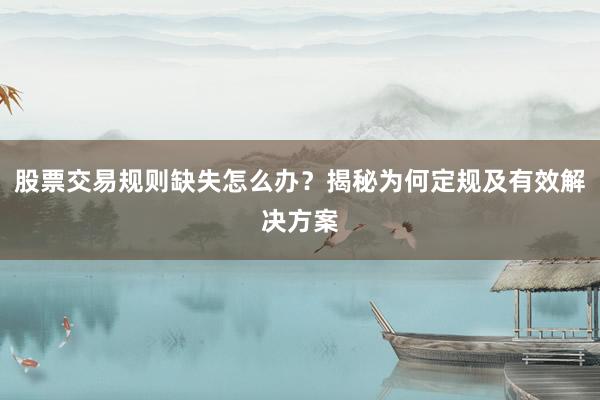 股票交易规则缺失怎么办？揭秘为何定规及有效解决方案